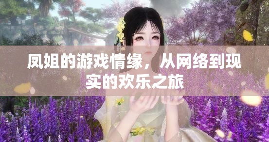 鳳姐的虛擬到現(xiàn)實，網(wǎng)絡(luò)情緣的歡樂旅程