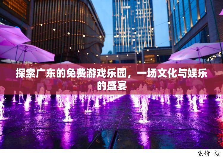 探索廣東免費(fèi)游戲樂園，文化與娛樂的完美交融
