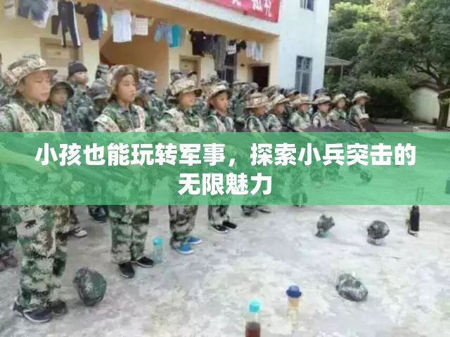 小小兵的軍事探索，兒童也能玩轉(zhuǎn)小兵突擊的無限魅力