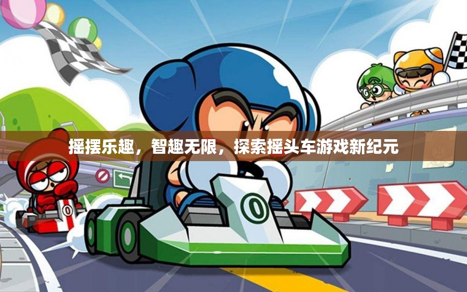 搖擺樂趣與智趣無限，探索搖頭車游戲新紀(jì)元