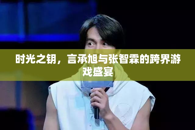 時(shí)光之鑰，言承旭與張智霖的跨界游戲盛宴