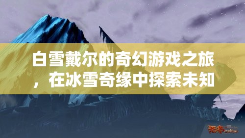 白雪戴爾的奇幻冰雪冒險，探索未知的冰雪奇緣