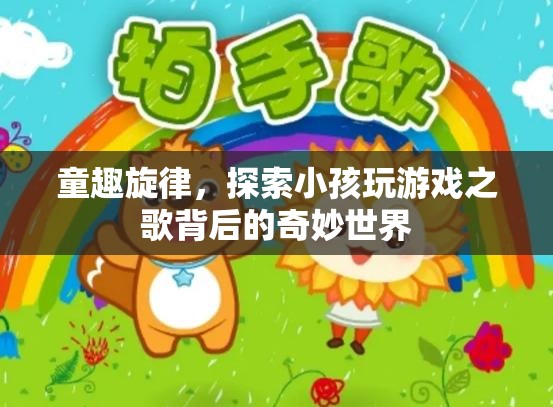 童趣旋律，揭秘小孩玩游戲之歌背后的奇妙世界
