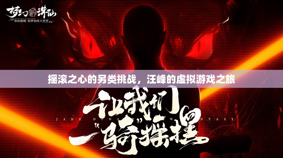 汪峰的搖滾之心，虛擬游戲之旅的另類挑戰(zhàn)