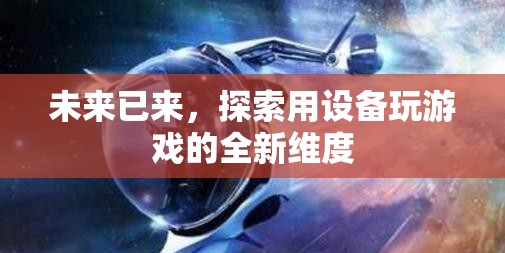 未來游戲新維度，探索設(shè)備與游戲的無限可能