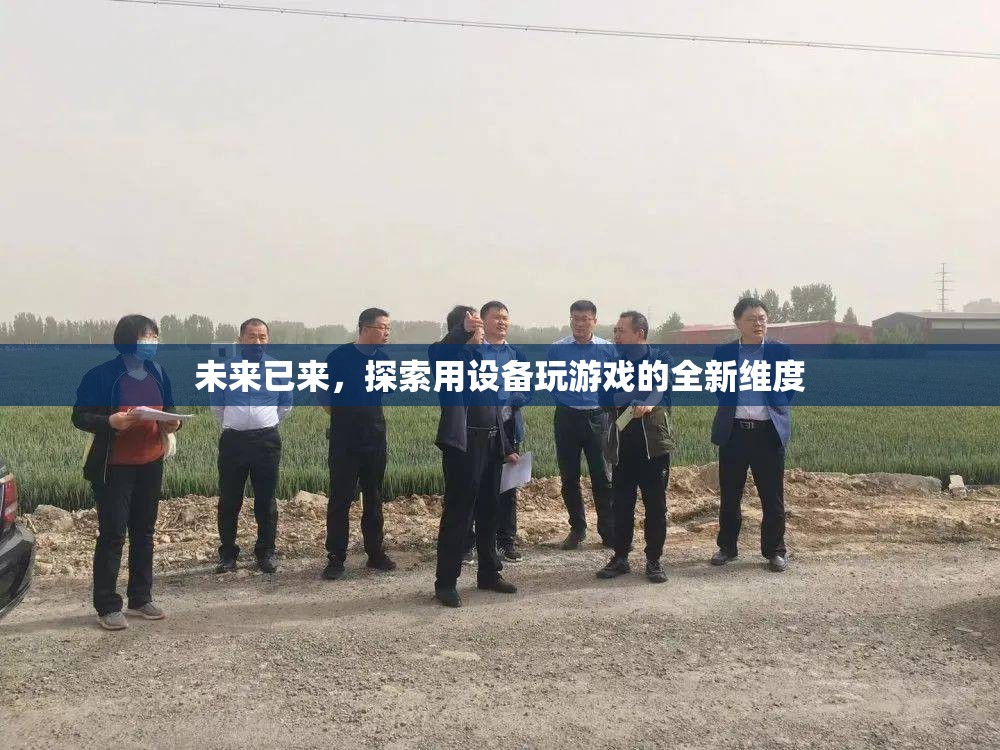 未來游戲新維度，探索設(shè)備與游戲的無限可能