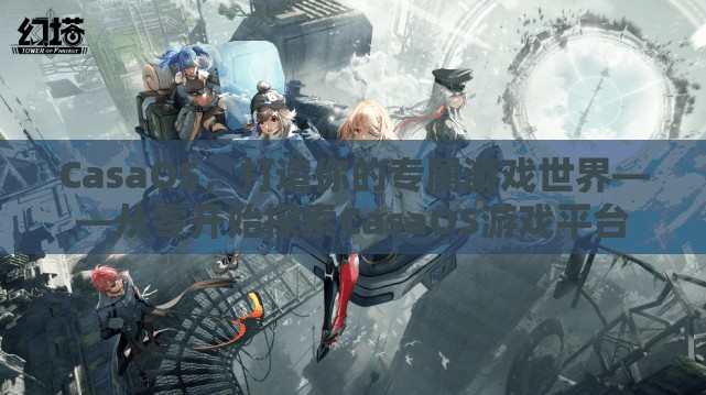 CasaOS，從零開(kāi)始打造你的專屬游戲世界