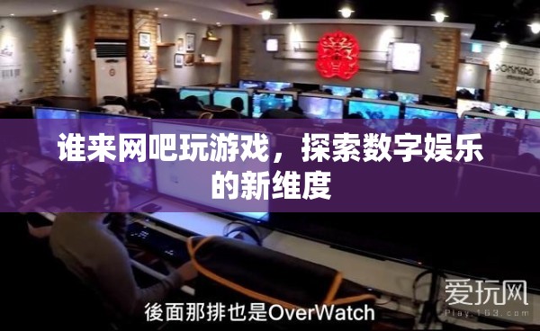 探索數(shù)字娛樂(lè)新維度，網(wǎng)吧游戲成為新潮流