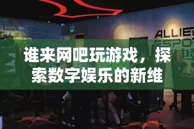探索數(shù)字娛樂(lè)新維度，網(wǎng)吧游戲成為新潮流