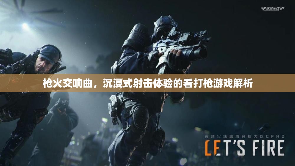 沉浸式射擊盛宴，解析槍火交響曲的看打槍游戲體驗(yàn)