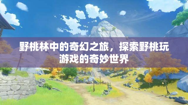 野桃林中的奇幻探險(xiǎn)，解鎖野桃玩游戲的奇妙世界