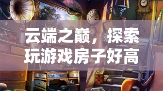云端之巔，探索高聳入云的奇幻游戲房之旅
