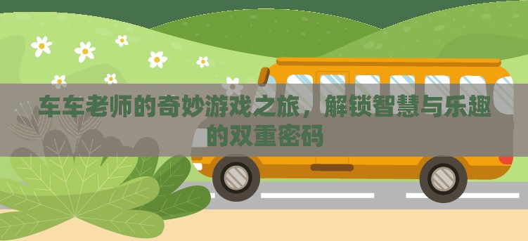 車車?yán)蠋煹钠婷钣螒?，解鎖智慧與樂(lè)趣的雙重密碼