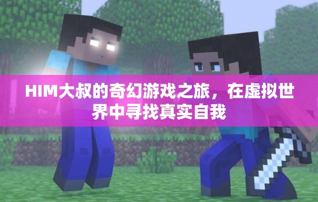 HIM大叔的奇幻游戲之旅，在虛擬世界中尋找真實自我