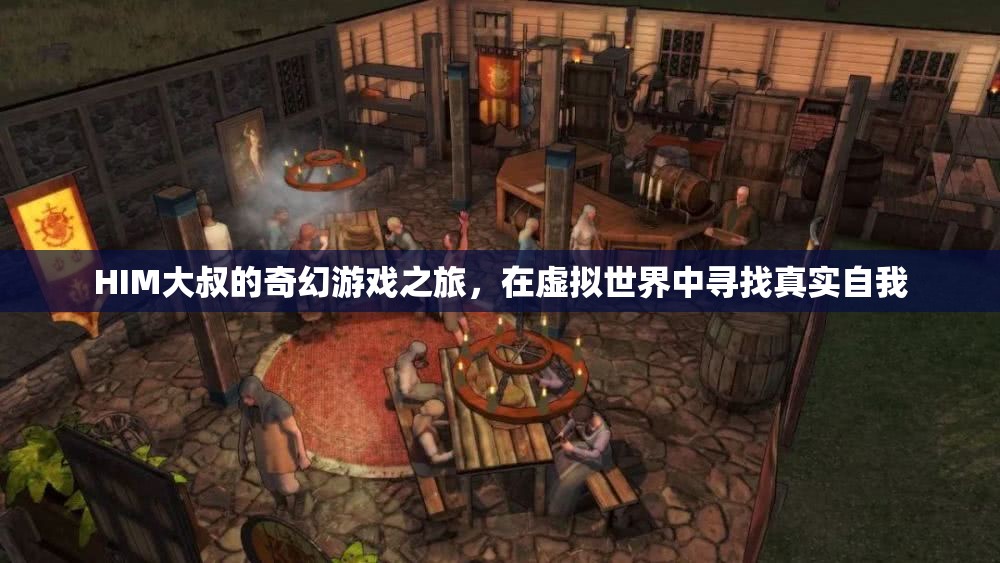 HIM大叔的奇幻游戲之旅，在虛擬世界中尋找真實自我