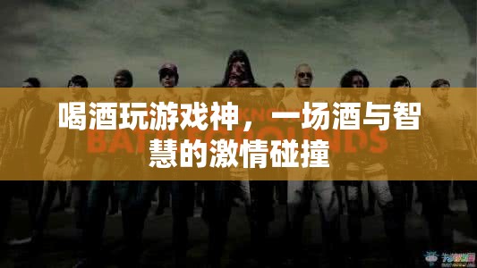 酒與智慧的激情碰撞，喝酒玩游戲的奇妙體驗(yàn)