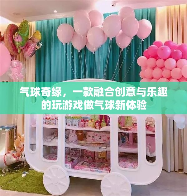 創(chuàng)意氣球奇緣，解鎖新奇游戲體驗
