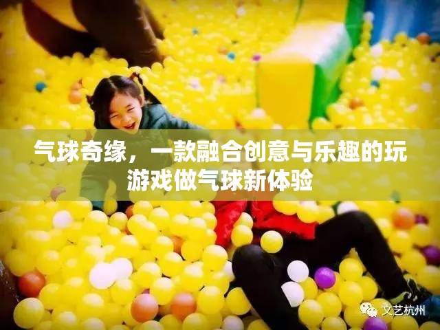 創(chuàng)意氣球奇緣，解鎖新奇游戲體驗