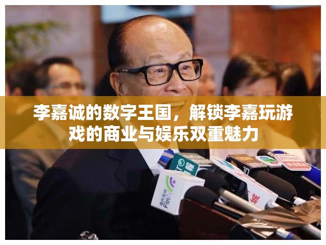 李嘉誠的數(shù)字王國，解鎖商業(yè)與娛樂的雙重魅力