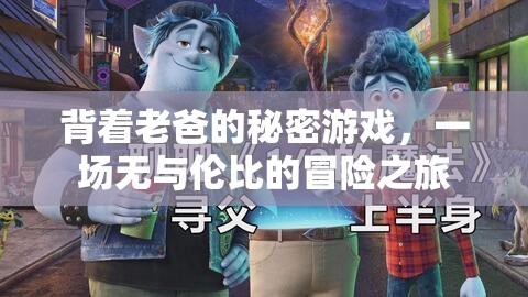 背著老爸的秘密游戲，一場(chǎng)無(wú)與倫比的冒險(xiǎn)之旅