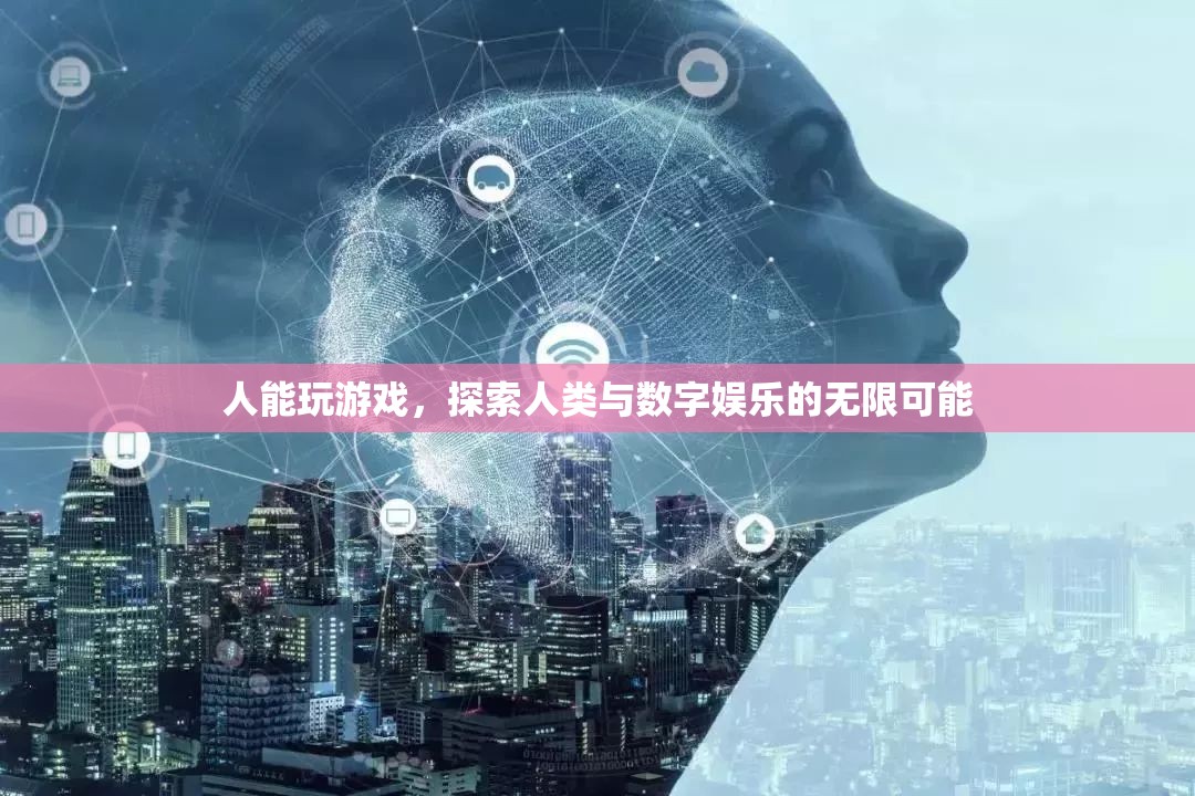 探索人類與數(shù)字娛樂的無限可能，游戲中的自我發(fā)現(xiàn)與超越