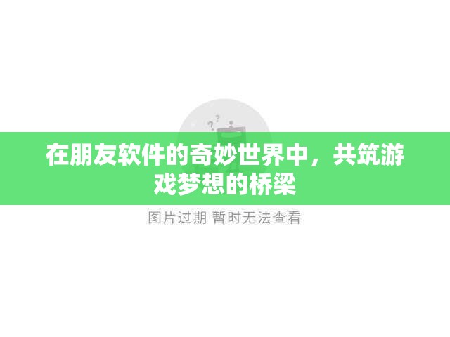 共筑游戲夢想，朋友軟件在奇妙世界中的橋梁作用