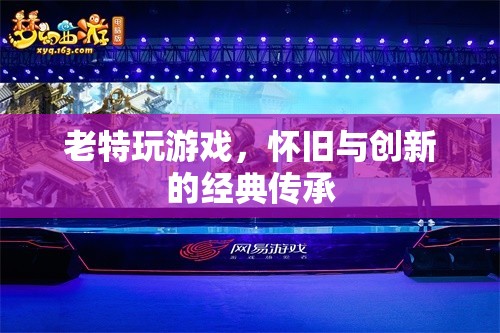 懷舊與創(chuàng)新的經(jīng)典傳承，老特玩游戲的魅力