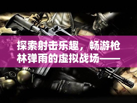 槍林彈雨的虛擬戰(zhàn)場(chǎng)，游戲槍械奇緣深度解析