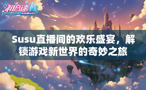 Susu直播間，解鎖游戲新世界的奇妙之旅