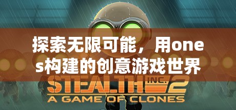 探索無限創(chuàng)意，用ONES構(gòu)建的夢(mèng)幻游戲世界