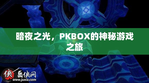 暗夜之光，PKBOX的神秘游戲探險之旅
