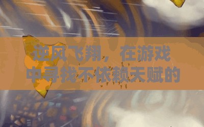 逆風(fēng)飛翔，在游戲中發(fā)現(xiàn)無(wú)天賦的樂(lè)趣