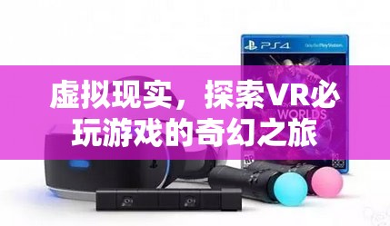 探索VR奇幻之旅，必玩的虛擬現(xiàn)實游戲