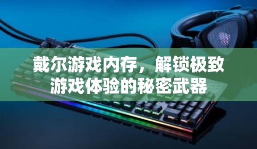 解鎖極致游戲體驗，戴爾游戲內(nèi)存的秘密武器