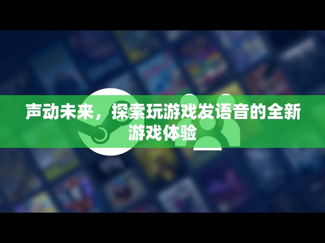 聲動(dòng)未來，探索全新游戲體驗(yàn)中的語音互動(dòng)