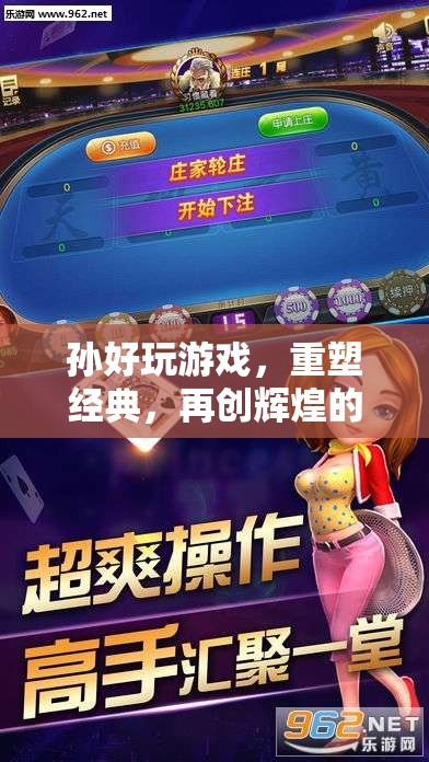 重塑經(jīng)典，再創(chuàng)輝煌，孫好游戲引領(lǐng)的數(shù)字娛樂盛宴