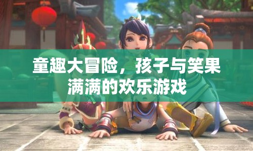 童趣大冒險(xiǎn)，孩子與笑果滿滿的歡樂游戲