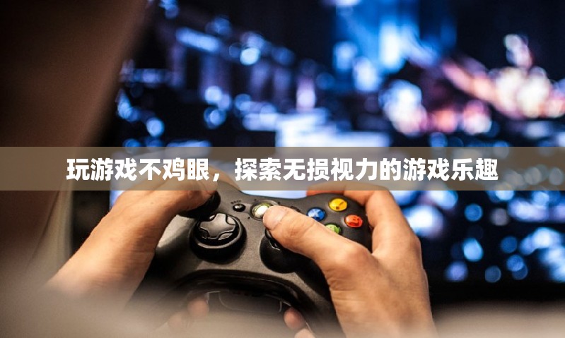 無(wú)損視力，盡享游戲樂(lè)趣，探索不雞眼的游戲新體驗(yàn)