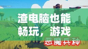 逆境奇?zhèn)b，渣電腦也能暢玩的游戲之旅