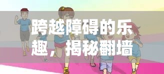 翻墻游戲的挑戰(zhàn)與魅力，跨越障礙的樂(lè)趣