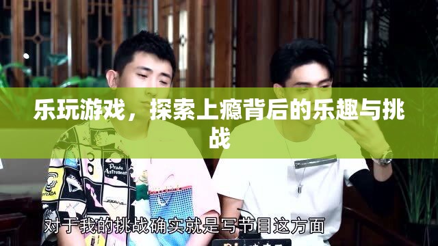 樂玩游戲，探索上癮背后的樂趣與挑戰(zhàn)