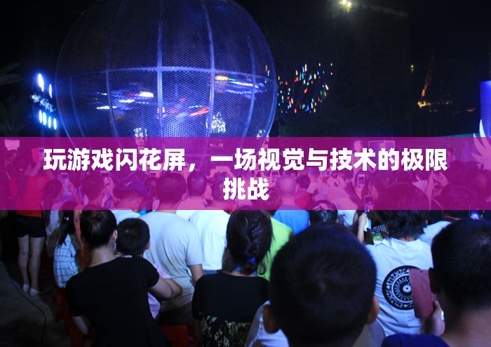 視覺與技術的極限挑戰(zhàn)，游戲中的閃花屏現(xiàn)象解析
