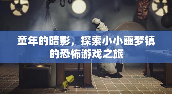 小小噩夢(mèng)鎮(zhèn)，童年的暗影與恐怖游戲之旅