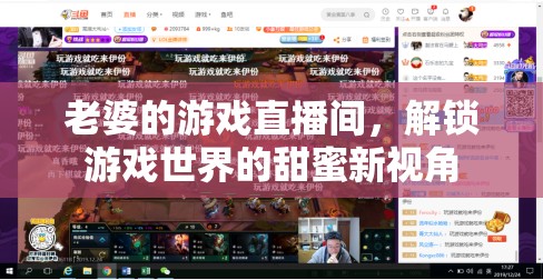 解鎖游戲世界的甜蜜新視角，老婆的直播間之旅