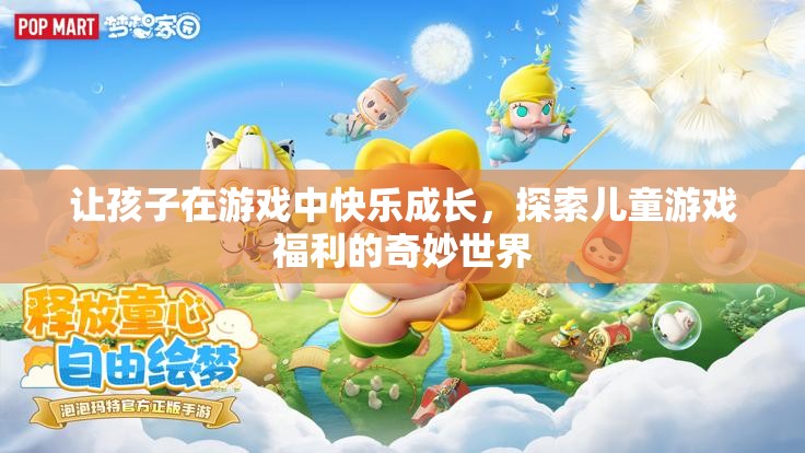 游戲中的快樂(lè)成長(zhǎng)，探索兒童游戲福利的奇妙世界