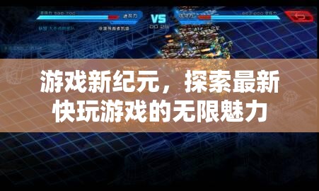 探索最新快玩游戲，開啟游戲新紀(jì)元的無限魅力