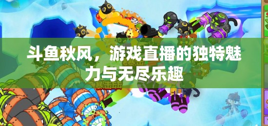 斗魚秋風(fēng)，解鎖游戲直播的獨(dú)特魅力與無盡樂趣