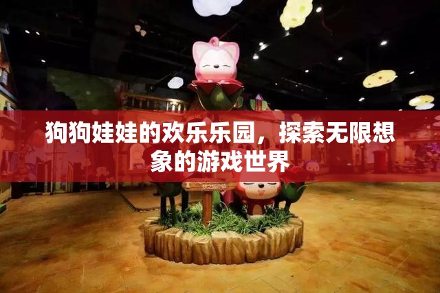 狗狗娃娃的奇幻樂園，探索無限想象的游戲世界