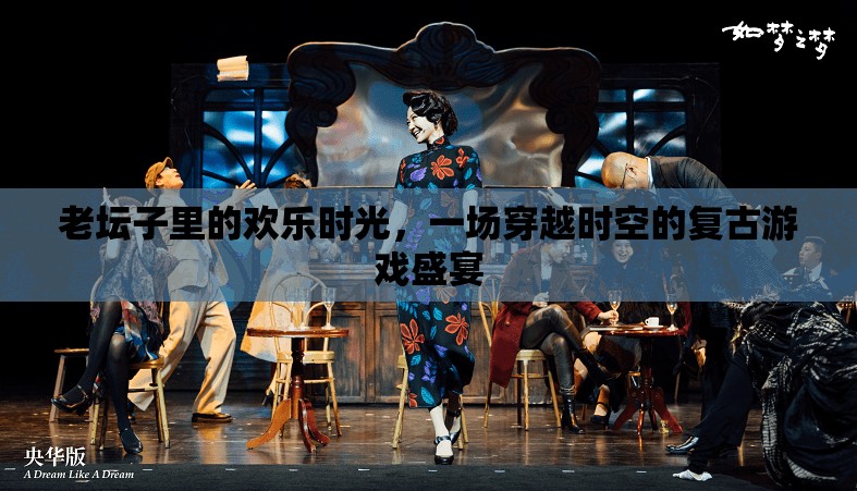老壇子里的復古游戲盛宴，一場穿越時空的歡樂時光