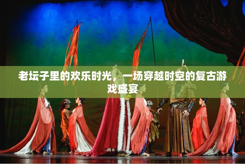老壇子里的復古游戲盛宴，一場穿越時空的歡樂時光
